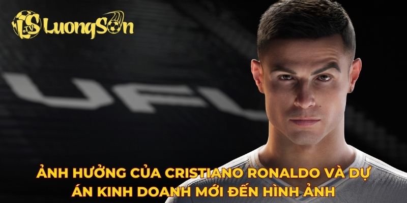 Ảnh hưởng của Cristiano Ronaldo và dự án kinh doanh mới đến hình ảnh