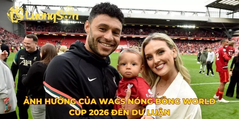 Ảnh hưởng của WAGs nóng bỏng World Cup 2026 đến dư luận