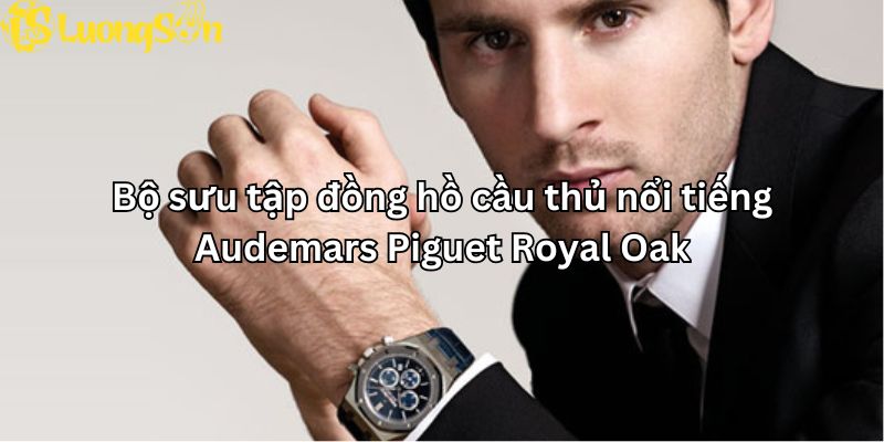 Bộ sưu tập đồng hồ cầu thủ nổi tiếng - Audemars Piguet Royal Oak