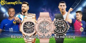 bộ sưu tập đồng hồ cầu thủ nổi tiếng