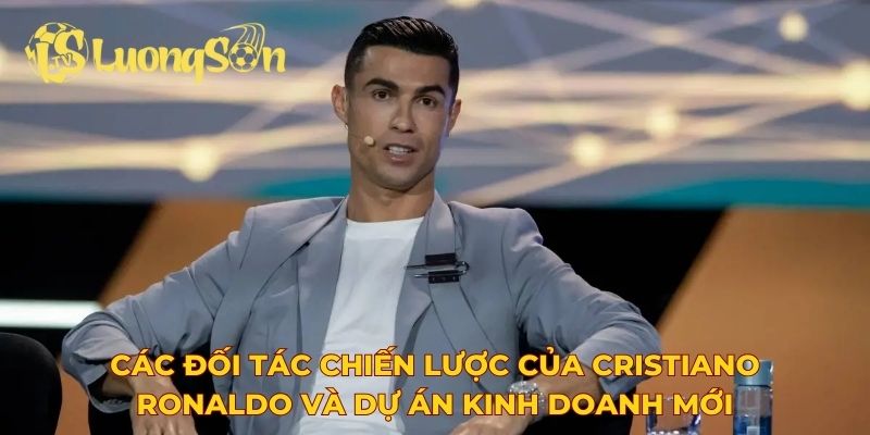 Các đối tác chiến lược của Cristiano Ronaldo và dự án kinh doanh mới