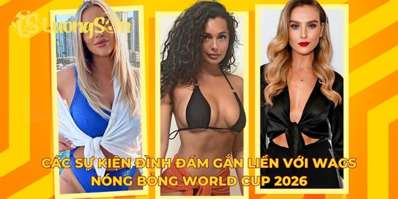 Các sự kiện đình đám gắn liền với WAGs nóng bỏng World Cup 2026