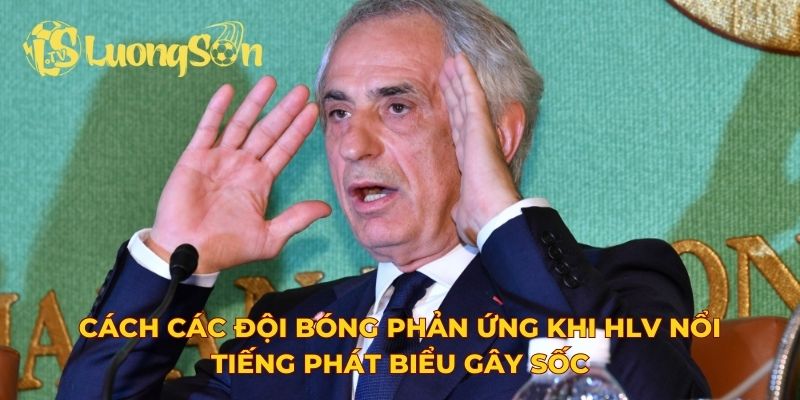 Cách các đội bóng phản ứng khi HLV nổi tiếng phát biểu gây sốc
