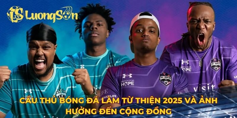 Cầu thủ bóng đá làm từ thiện 2025 và ảnh hưởng đến cộng đồng