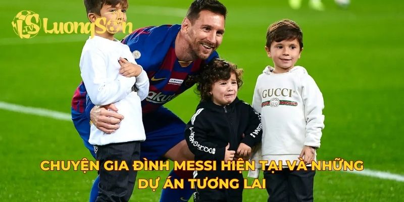 Chuyện gia đình Messi hiện tại và những dự án tương lai