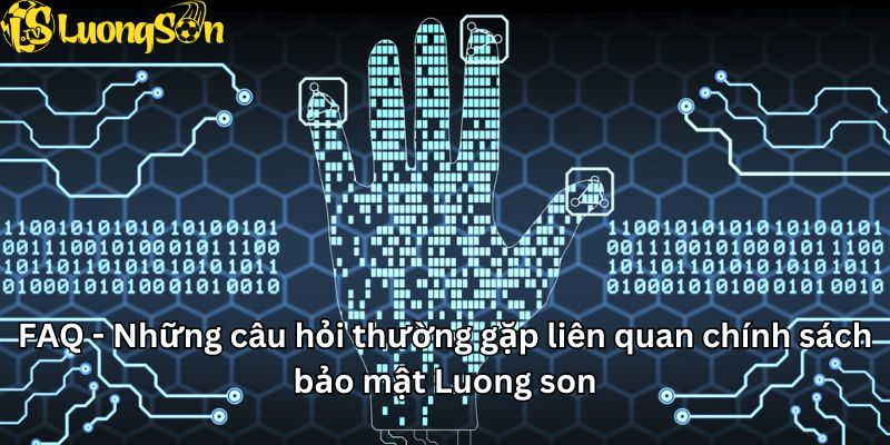 FAQ - Các vấn đề thường gặp trong chính sách bảo mật Luong Son