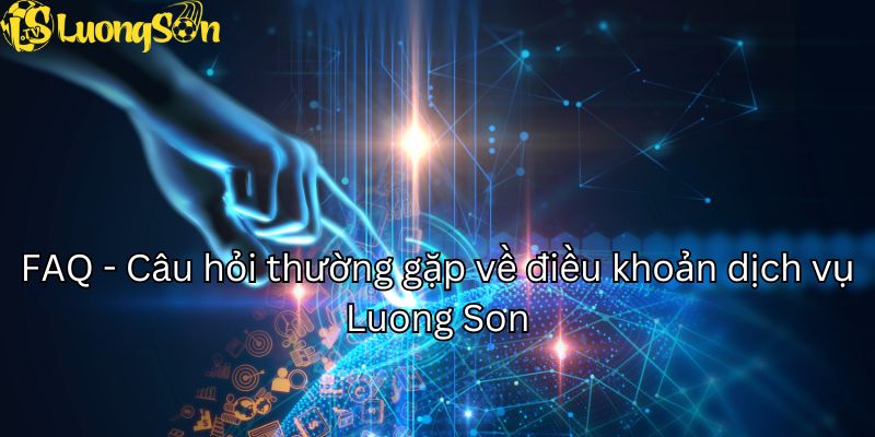 FAQ - Câu hỏi thường gặp về điều khoản dịch vụ Luong Son