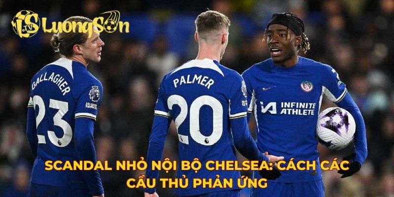 Scandal nhỏ nội bộ Chelsea: Cách các cầu thủ phản ứng