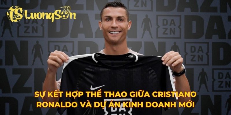 Sự kết hợp thể thao giữa Cristiano Ronaldo và dự án kinh doanh mới