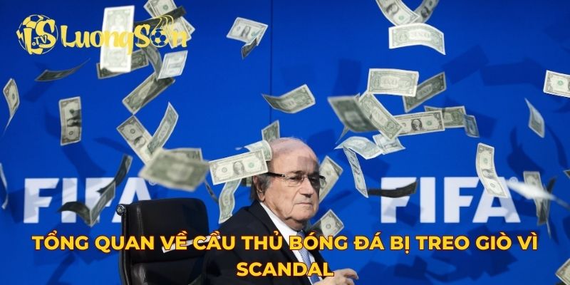 Tổng quan về cầu thủ bóng đá bị treo giò vì scandal