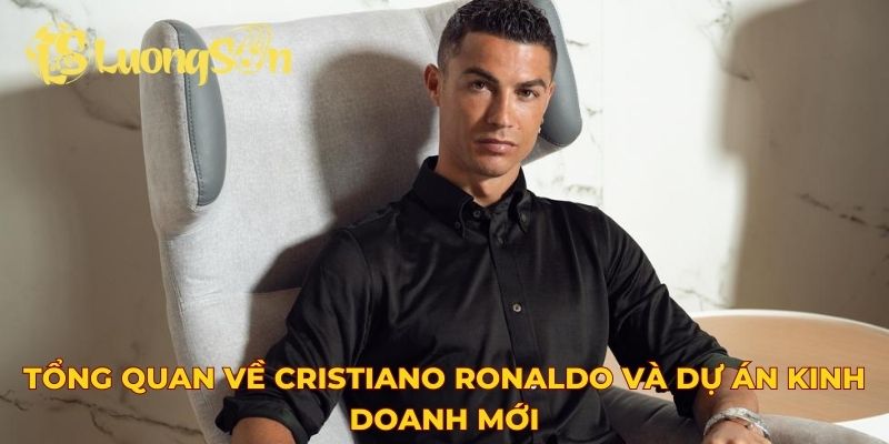 Tổng quan về Cristiano Ronaldo và dự án kinh doanh mới