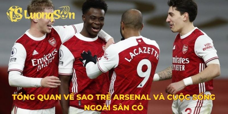 Tổng quan về sao trẻ Arsenal và cuộc sống ngoài sân cỏ