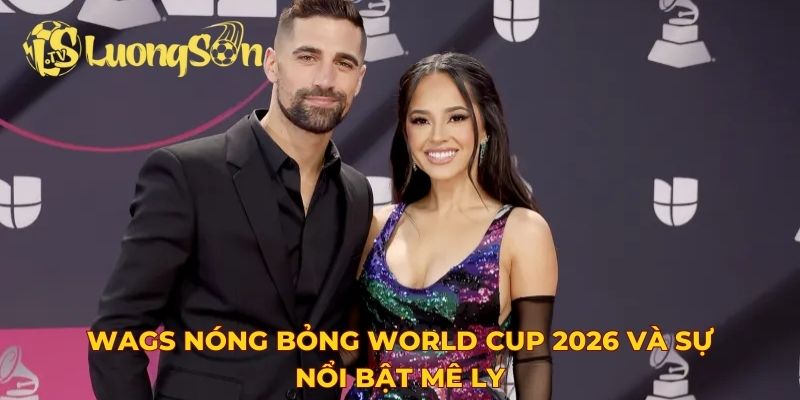 WAGs nóng bỏng World Cup 2026 và sự nổi bật mê ly